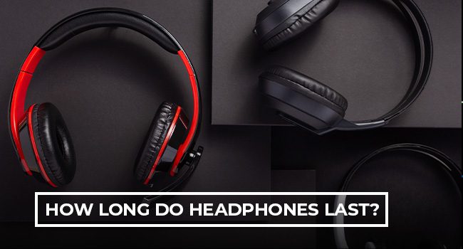 How Long Do Headphones Last?