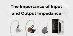 The Importance of Impedance in Earphones